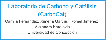 Laboratorio de Carbono y Catálisis (CarboCat) Camila Fernández, Ximena García,  Romel Jiménez, Alejandro Karelovic Universidad de Concepción