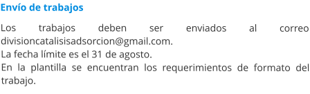 Envío de trabajos  Los trabajos deben ser enviados al correo divisioncatalisisadsorcion@gmail.com.  La fecha límite es el 31 de agosto. En la plantilla se encuentran los requerimientos de formato del trabajo.