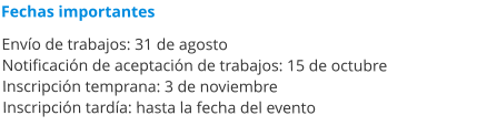 Fechas importantes  Envío de trabajos: 31 de agosto Notificación de aceptación de trabajos: 15 de octubre Inscripción temprana: 3 de noviembre Inscripción tardía: hasta la fecha del evento